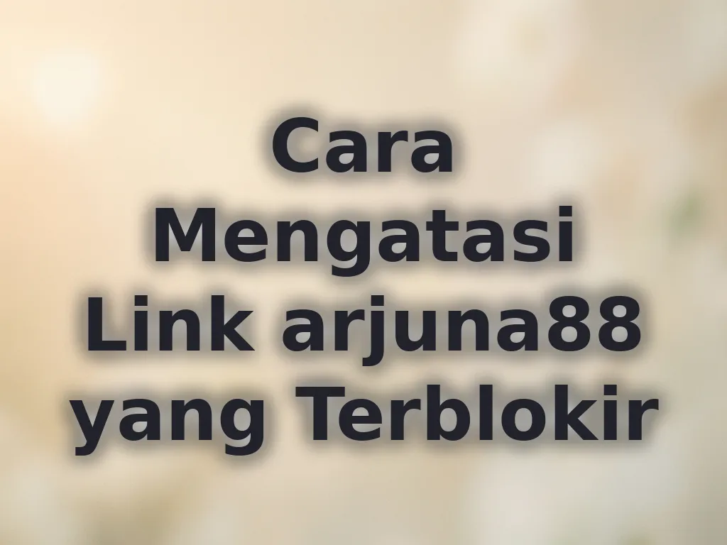 Cara Mengatasi Link arjuna88 yang Terblokir