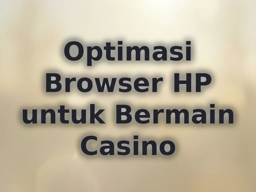Optimasi Browser HP untuk Bermain Casino