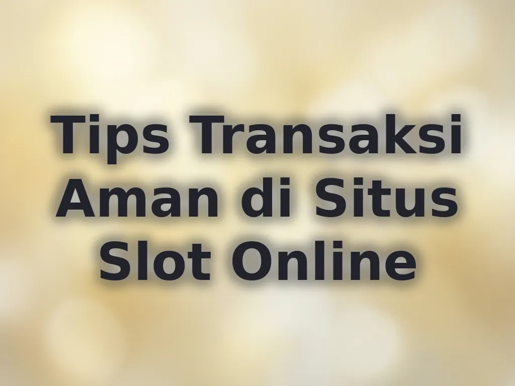 Tips Transaksi Aman di Situs Slot Online